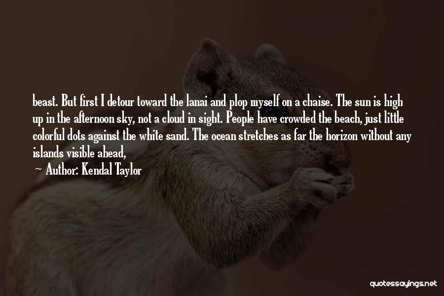 Kendal Taylor Quotes: Beast. But First I Detour Toward The Lanai And Plop Myself On A Chaise. The Sun Is High Up In