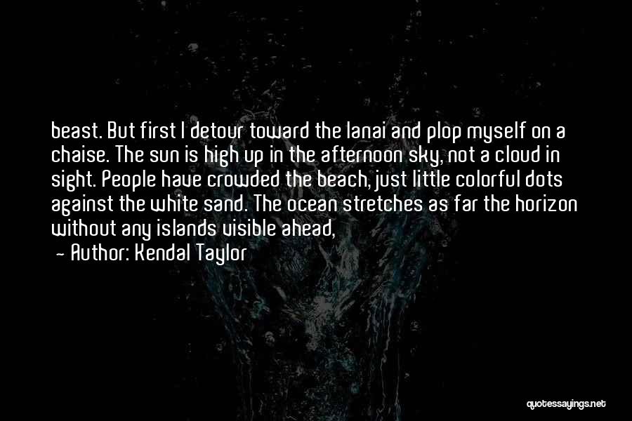 Kendal Taylor Quotes: Beast. But First I Detour Toward The Lanai And Plop Myself On A Chaise. The Sun Is High Up In