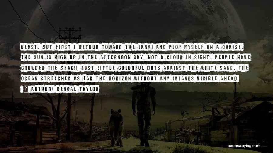 Kendal Taylor Quotes: Beast. But First I Detour Toward The Lanai And Plop Myself On A Chaise. The Sun Is High Up In