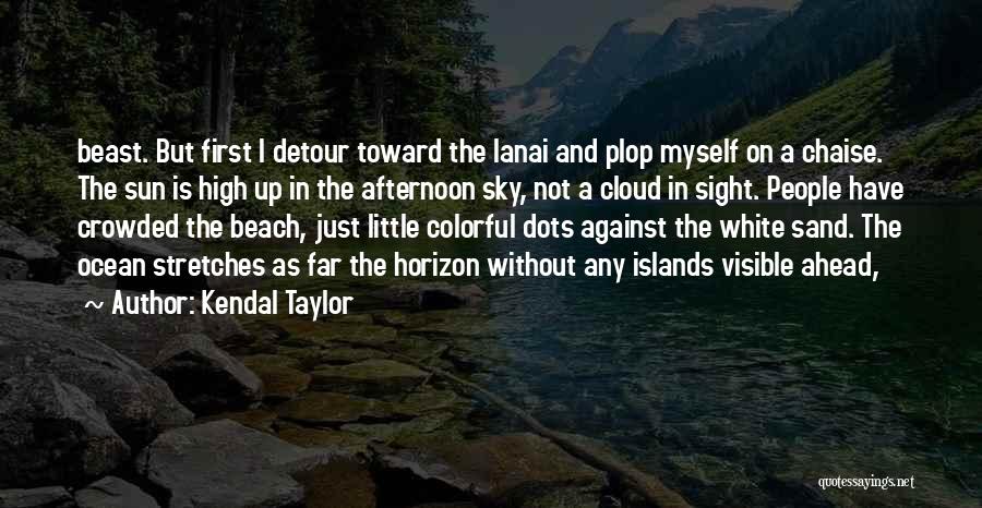 Kendal Taylor Quotes: Beast. But First I Detour Toward The Lanai And Plop Myself On A Chaise. The Sun Is High Up In