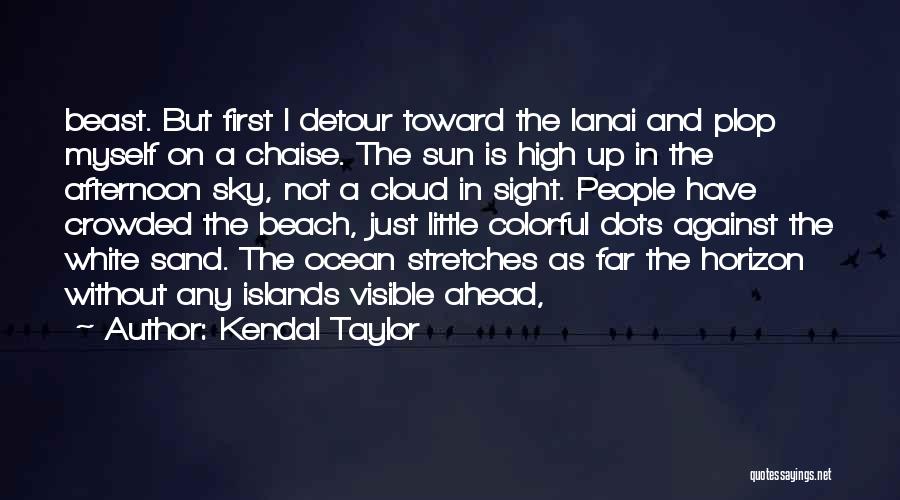 Kendal Taylor Quotes: Beast. But First I Detour Toward The Lanai And Plop Myself On A Chaise. The Sun Is High Up In