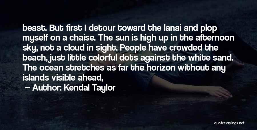 Kendal Taylor Quotes: Beast. But First I Detour Toward The Lanai And Plop Myself On A Chaise. The Sun Is High Up In