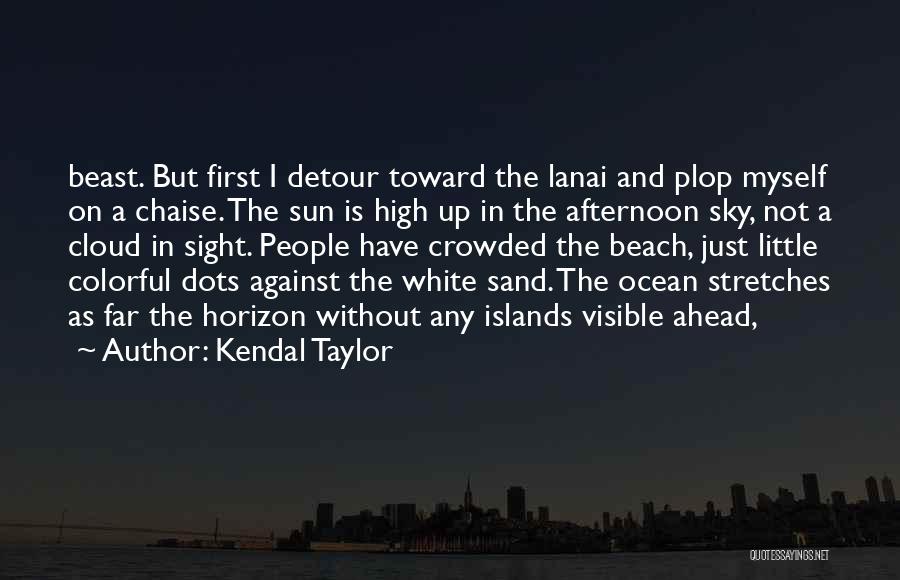 Kendal Taylor Quotes: Beast. But First I Detour Toward The Lanai And Plop Myself On A Chaise. The Sun Is High Up In