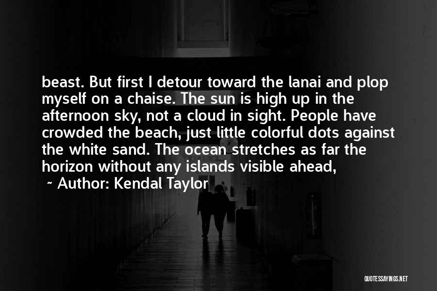 Kendal Taylor Quotes: Beast. But First I Detour Toward The Lanai And Plop Myself On A Chaise. The Sun Is High Up In