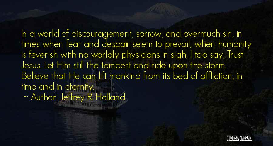 Jeffrey R. Holland Quotes: In A World Of Discouragement, Sorrow, And Overmuch Sin, In Times When Fear And Despair Seem To Prevail, When Humanity