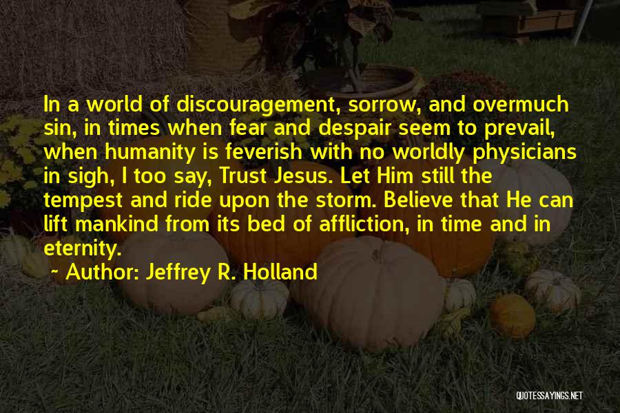 Jeffrey R. Holland Quotes: In A World Of Discouragement, Sorrow, And Overmuch Sin, In Times When Fear And Despair Seem To Prevail, When Humanity