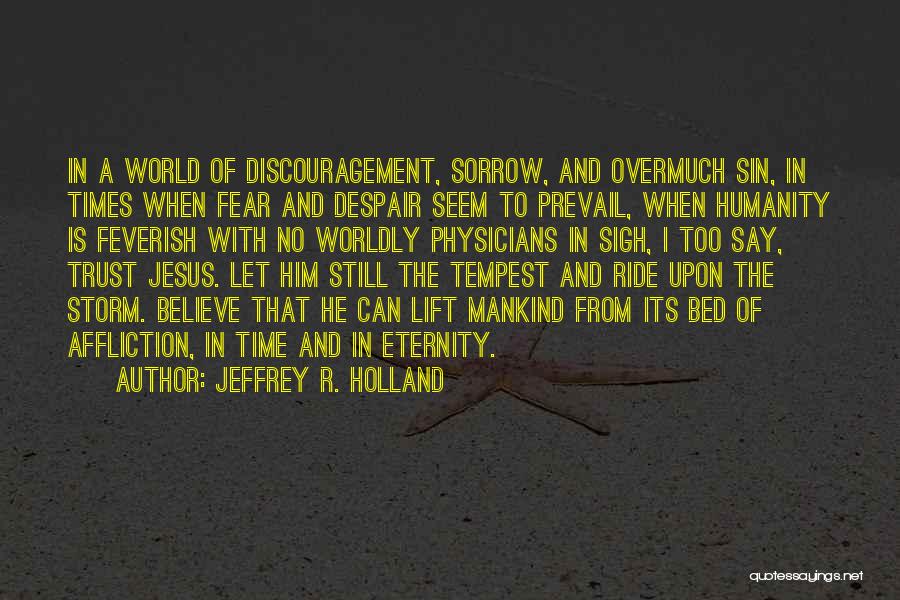 Jeffrey R. Holland Quotes: In A World Of Discouragement, Sorrow, And Overmuch Sin, In Times When Fear And Despair Seem To Prevail, When Humanity