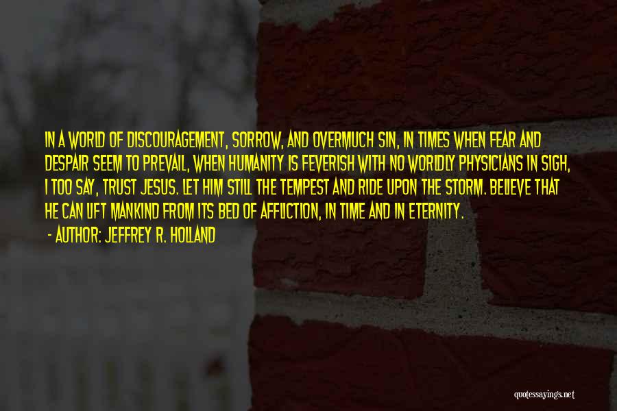 Jeffrey R. Holland Quotes: In A World Of Discouragement, Sorrow, And Overmuch Sin, In Times When Fear And Despair Seem To Prevail, When Humanity