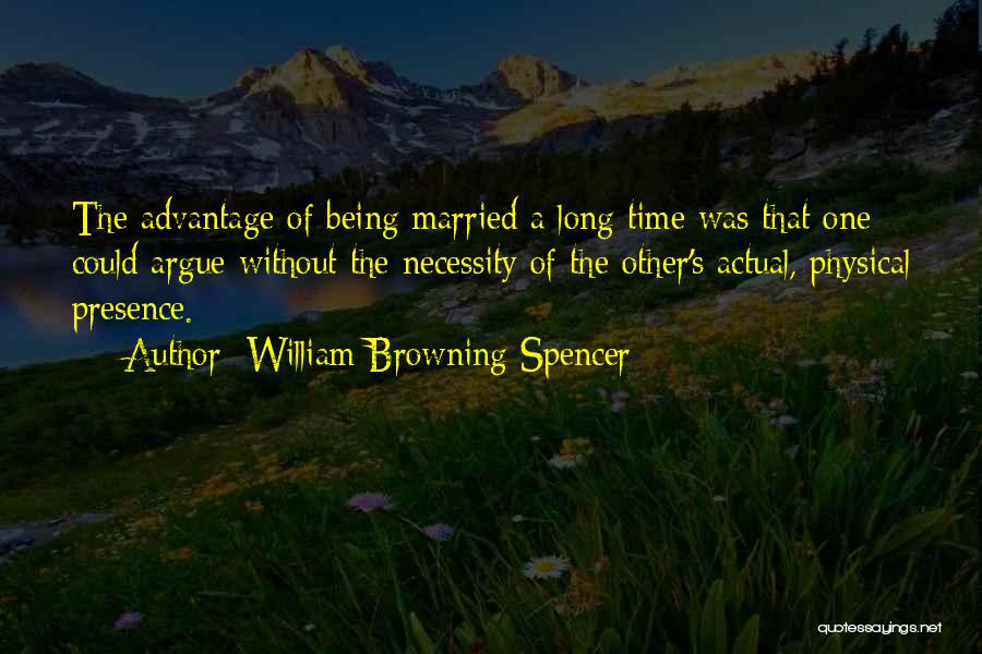 William Browning Spencer Quotes: The Advantage Of Being Married A Long Time Was That One Could Argue Without The Necessity Of The Other's Actual,