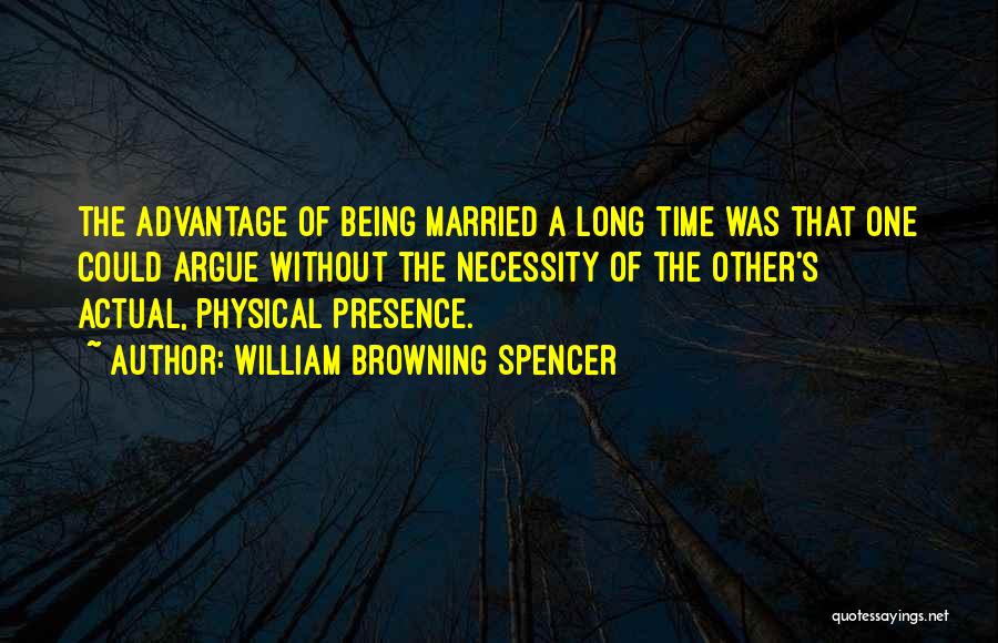 William Browning Spencer Quotes: The Advantage Of Being Married A Long Time Was That One Could Argue Without The Necessity Of The Other's Actual,