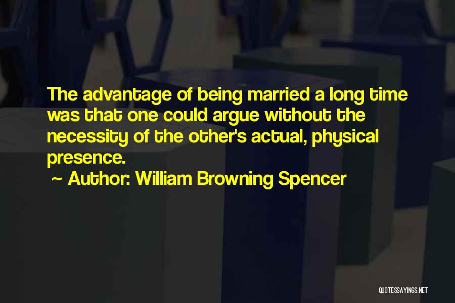 William Browning Spencer Quotes: The Advantage Of Being Married A Long Time Was That One Could Argue Without The Necessity Of The Other's Actual,