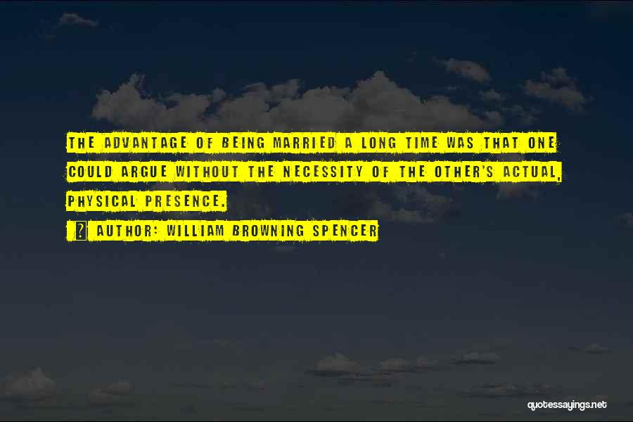 William Browning Spencer Quotes: The Advantage Of Being Married A Long Time Was That One Could Argue Without The Necessity Of The Other's Actual,