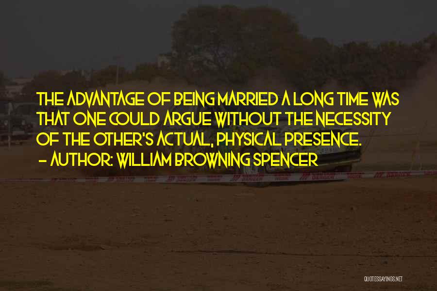 William Browning Spencer Quotes: The Advantage Of Being Married A Long Time Was That One Could Argue Without The Necessity Of The Other's Actual,