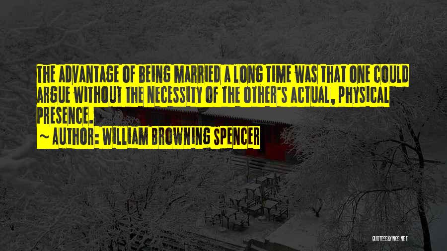 William Browning Spencer Quotes: The Advantage Of Being Married A Long Time Was That One Could Argue Without The Necessity Of The Other's Actual,