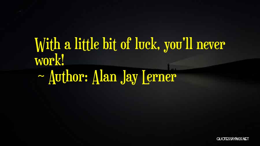 Alan Jay Lerner Quotes: With A Little Bit Of Luck, You'll Never Work!