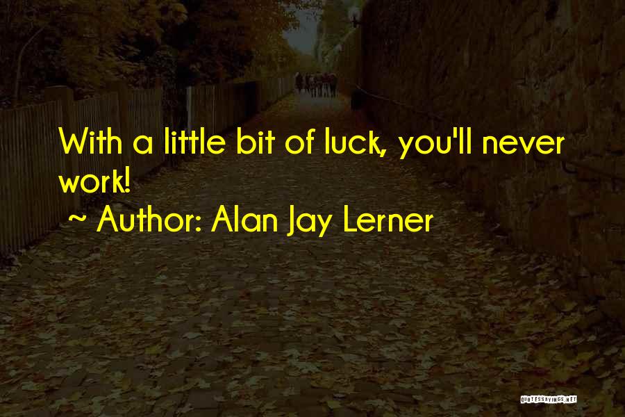 Alan Jay Lerner Quotes: With A Little Bit Of Luck, You'll Never Work!