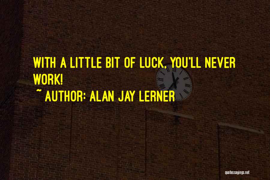 Alan Jay Lerner Quotes: With A Little Bit Of Luck, You'll Never Work!