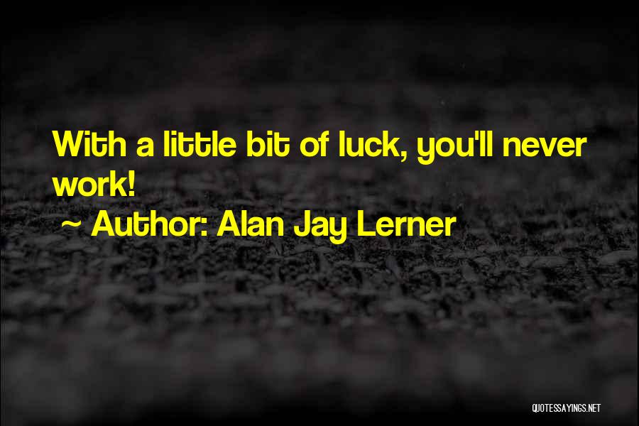 Alan Jay Lerner Quotes: With A Little Bit Of Luck, You'll Never Work!