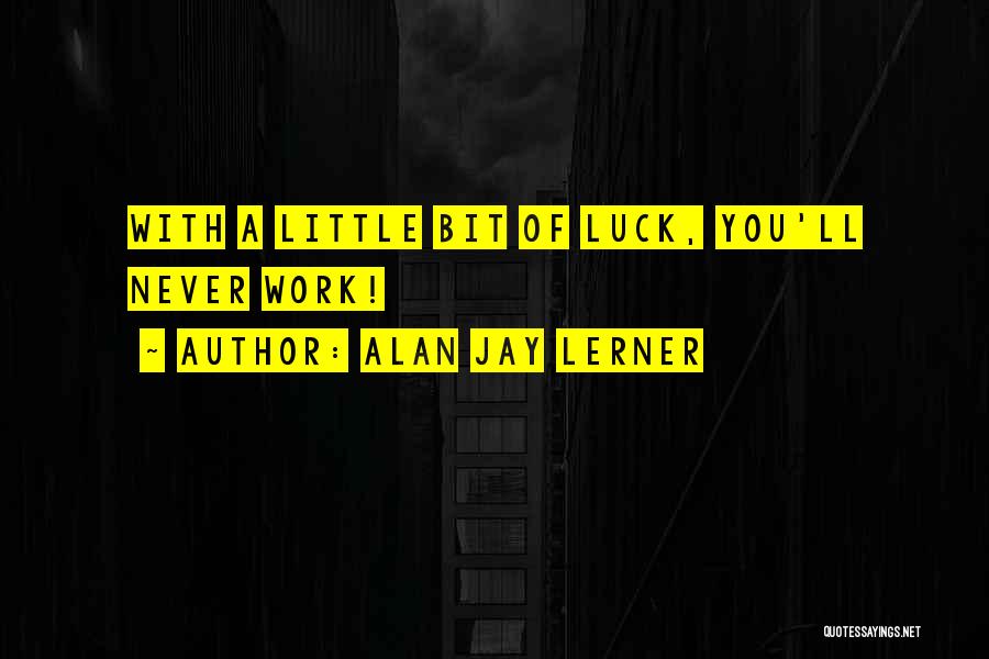 Alan Jay Lerner Quotes: With A Little Bit Of Luck, You'll Never Work!