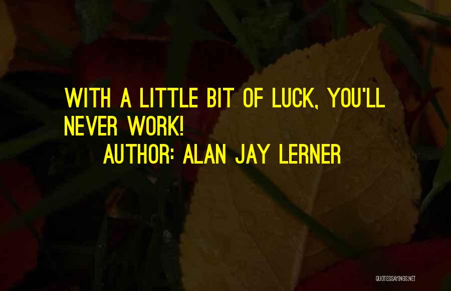 Alan Jay Lerner Quotes: With A Little Bit Of Luck, You'll Never Work!