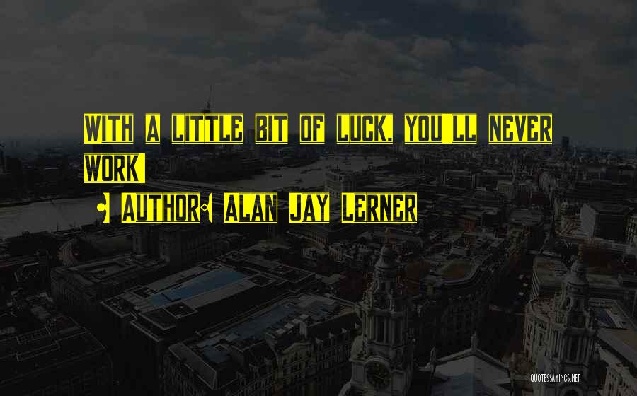 Alan Jay Lerner Quotes: With A Little Bit Of Luck, You'll Never Work!