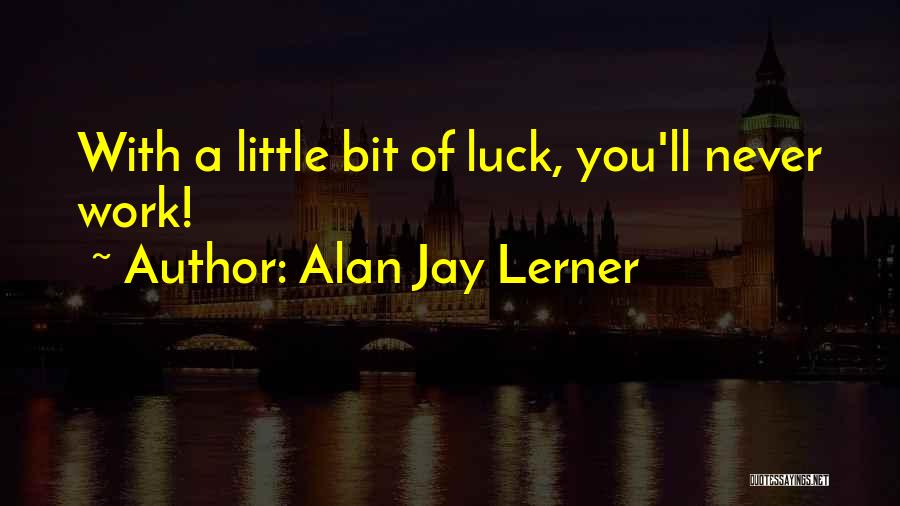 Alan Jay Lerner Quotes: With A Little Bit Of Luck, You'll Never Work!