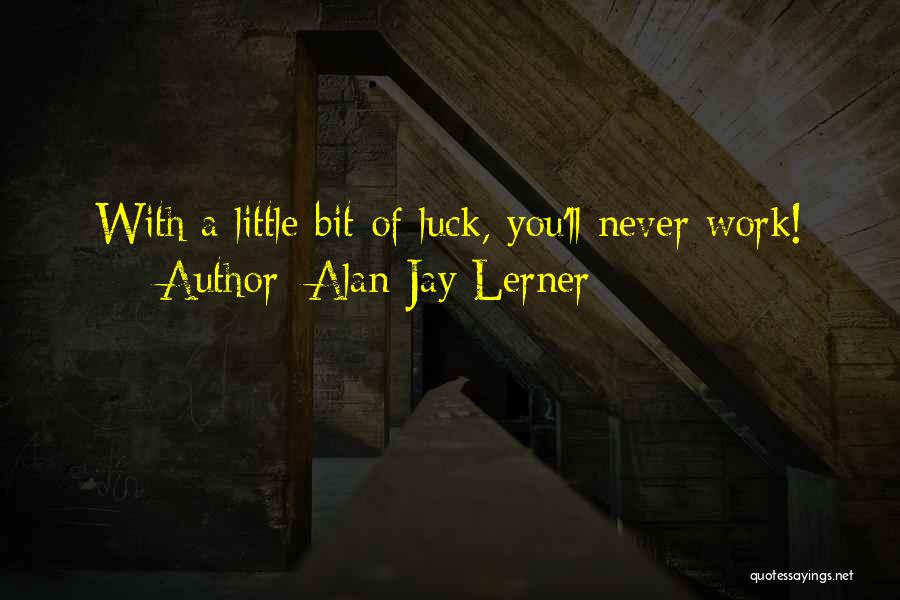 Alan Jay Lerner Quotes: With A Little Bit Of Luck, You'll Never Work!
