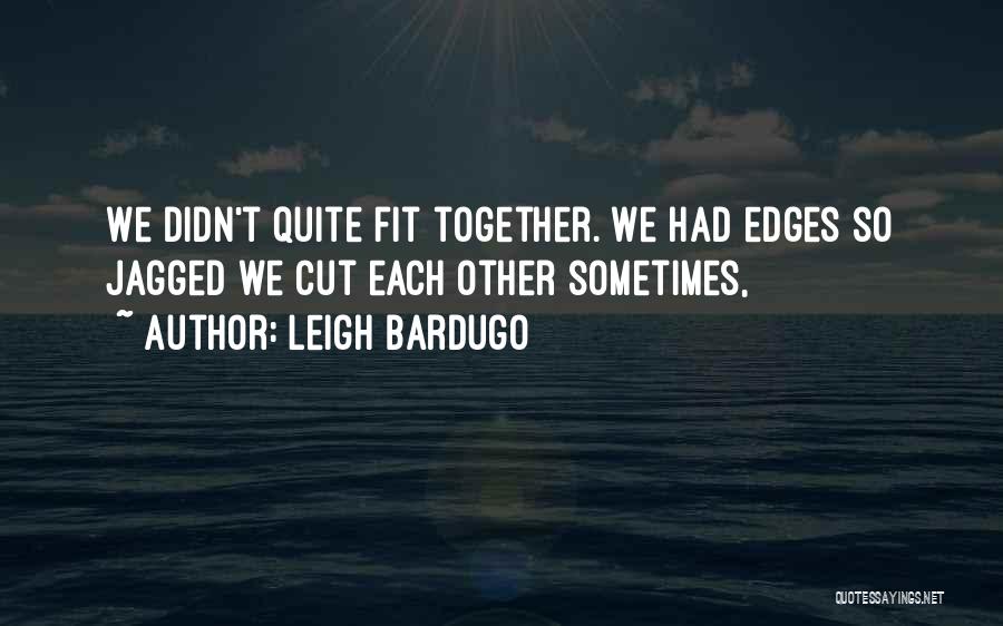 Leigh Bardugo Quotes: We Didn't Quite Fit Together. We Had Edges So Jagged We Cut Each Other Sometimes,