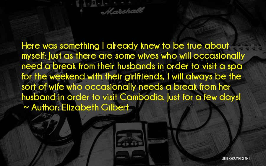 Elizabeth Gilbert Quotes: Here Was Something I Already Knew To Be True About Myself: Just As There Are Some Wives Who Will Occasionally