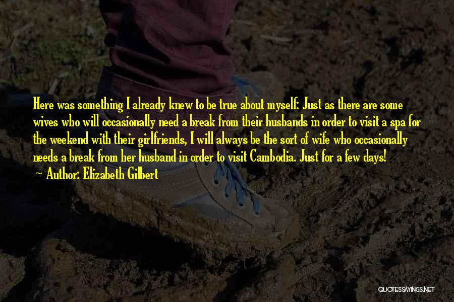 Elizabeth Gilbert Quotes: Here Was Something I Already Knew To Be True About Myself: Just As There Are Some Wives Who Will Occasionally