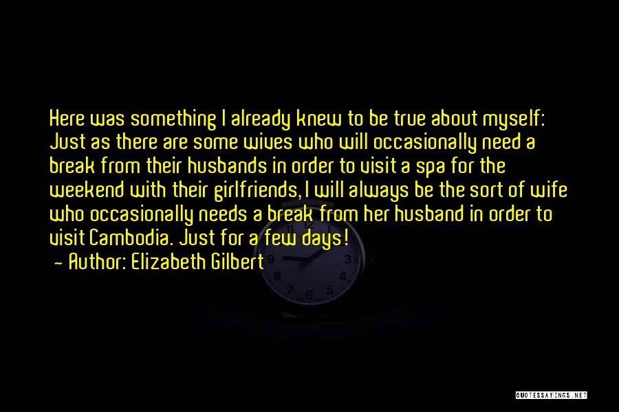 Elizabeth Gilbert Quotes: Here Was Something I Already Knew To Be True About Myself: Just As There Are Some Wives Who Will Occasionally