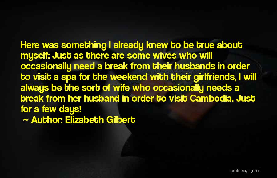 Elizabeth Gilbert Quotes: Here Was Something I Already Knew To Be True About Myself: Just As There Are Some Wives Who Will Occasionally