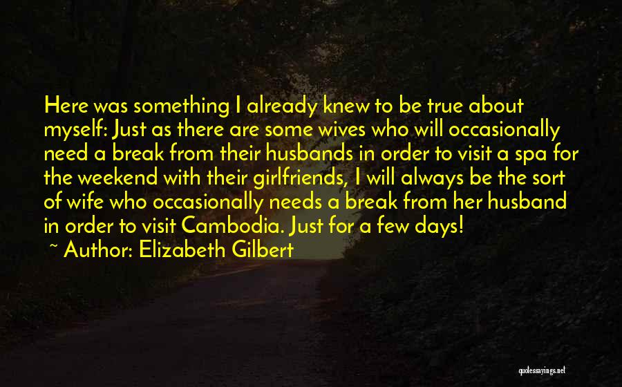 Elizabeth Gilbert Quotes: Here Was Something I Already Knew To Be True About Myself: Just As There Are Some Wives Who Will Occasionally