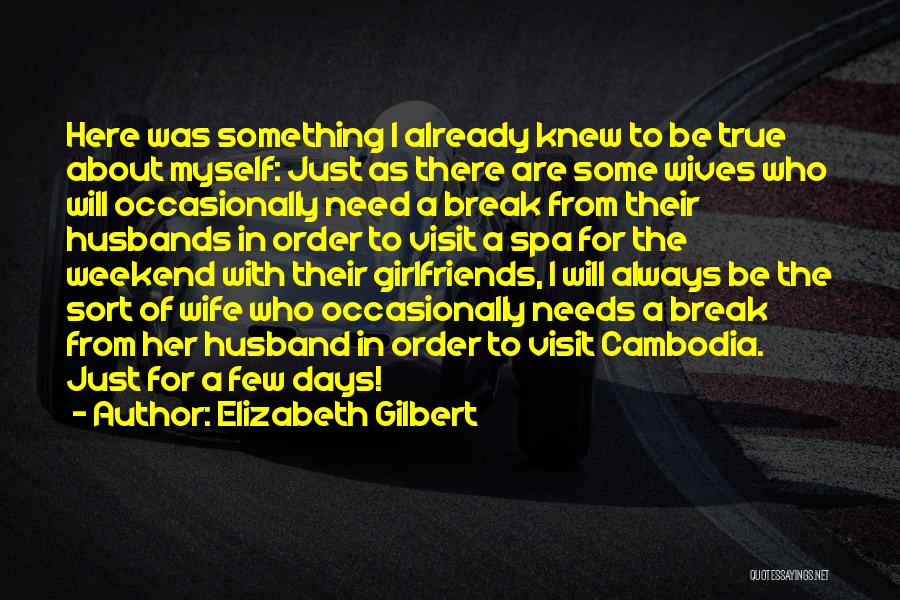 Elizabeth Gilbert Quotes: Here Was Something I Already Knew To Be True About Myself: Just As There Are Some Wives Who Will Occasionally