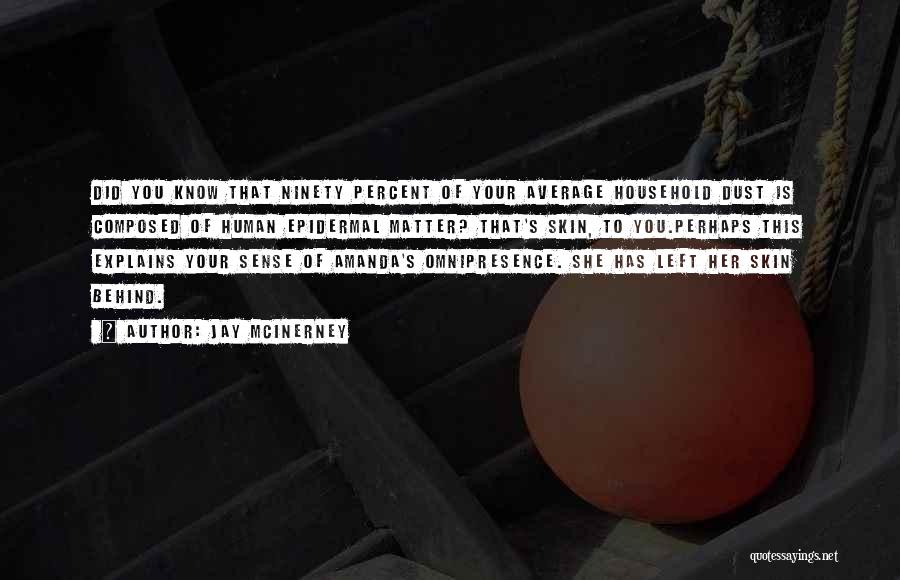 Jay McInerney Quotes: Did You Know That Ninety Percent Of Your Average Household Dust Is Composed Of Human Epidermal Matter? That's Skin, To