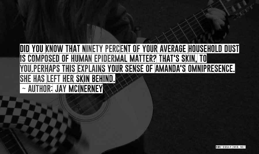 Jay McInerney Quotes: Did You Know That Ninety Percent Of Your Average Household Dust Is Composed Of Human Epidermal Matter? That's Skin, To