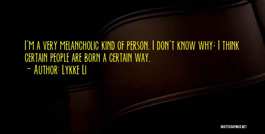 Lykke Li Quotes: I'm A Very Melancholic Kind Of Person. I Don't Know Why; I Think Certain People Are Born A Certain Way.