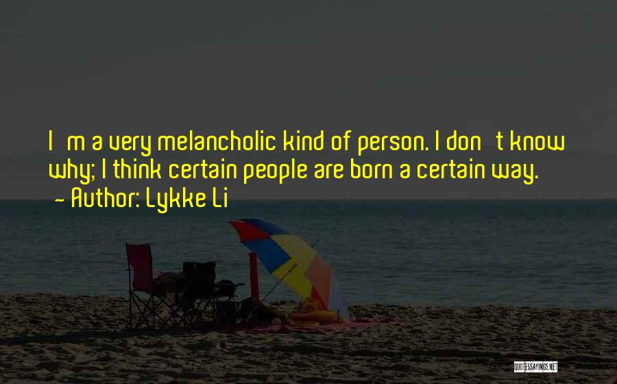 Lykke Li Quotes: I'm A Very Melancholic Kind Of Person. I Don't Know Why; I Think Certain People Are Born A Certain Way.