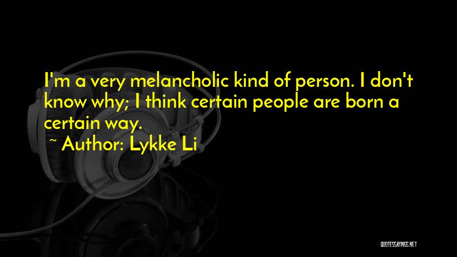 Lykke Li Quotes: I'm A Very Melancholic Kind Of Person. I Don't Know Why; I Think Certain People Are Born A Certain Way.