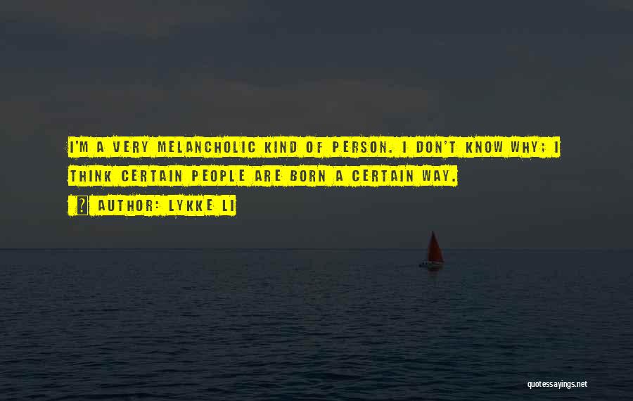 Lykke Li Quotes: I'm A Very Melancholic Kind Of Person. I Don't Know Why; I Think Certain People Are Born A Certain Way.