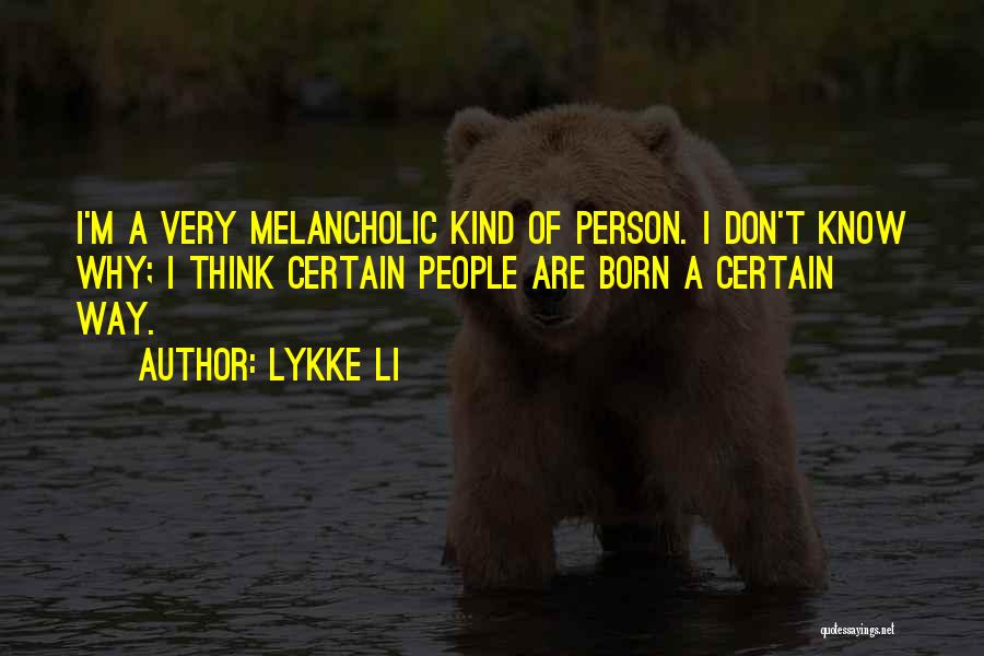 Lykke Li Quotes: I'm A Very Melancholic Kind Of Person. I Don't Know Why; I Think Certain People Are Born A Certain Way.