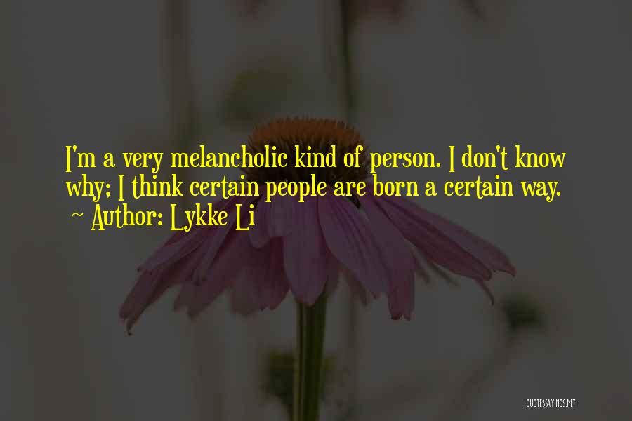 Lykke Li Quotes: I'm A Very Melancholic Kind Of Person. I Don't Know Why; I Think Certain People Are Born A Certain Way.