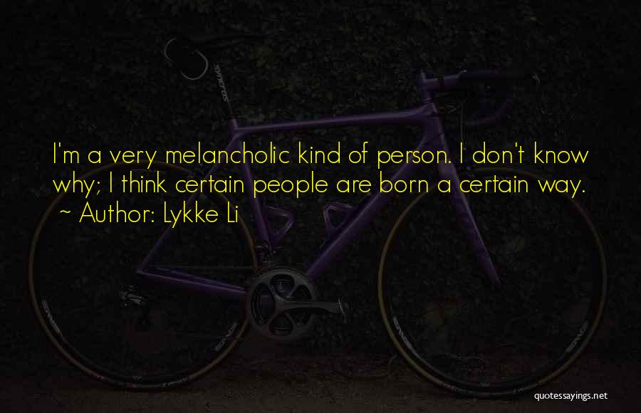 Lykke Li Quotes: I'm A Very Melancholic Kind Of Person. I Don't Know Why; I Think Certain People Are Born A Certain Way.