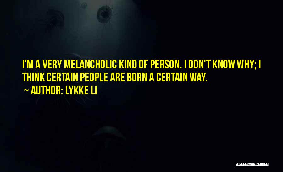 Lykke Li Quotes: I'm A Very Melancholic Kind Of Person. I Don't Know Why; I Think Certain People Are Born A Certain Way.