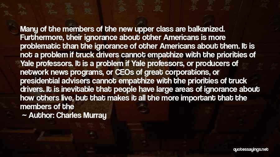 Charles Murray Quotes: Many Of The Members Of The New Upper Class Are Balkanized. Furthermore, Their Ignorance About Other Americans Is More Problematic