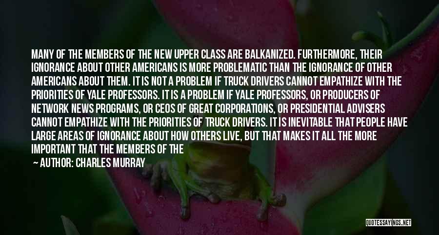 Charles Murray Quotes: Many Of The Members Of The New Upper Class Are Balkanized. Furthermore, Their Ignorance About Other Americans Is More Problematic