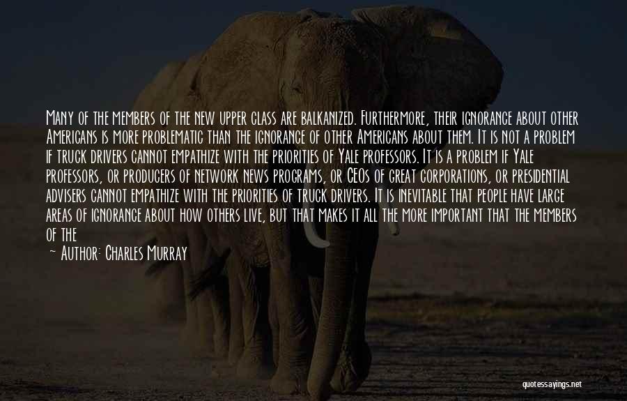 Charles Murray Quotes: Many Of The Members Of The New Upper Class Are Balkanized. Furthermore, Their Ignorance About Other Americans Is More Problematic