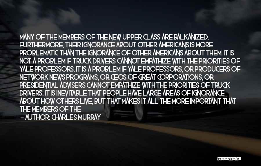 Charles Murray Quotes: Many Of The Members Of The New Upper Class Are Balkanized. Furthermore, Their Ignorance About Other Americans Is More Problematic