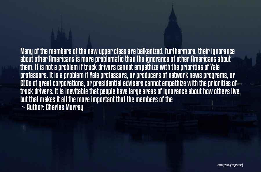 Charles Murray Quotes: Many Of The Members Of The New Upper Class Are Balkanized. Furthermore, Their Ignorance About Other Americans Is More Problematic