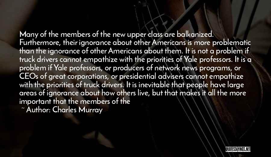 Charles Murray Quotes: Many Of The Members Of The New Upper Class Are Balkanized. Furthermore, Their Ignorance About Other Americans Is More Problematic